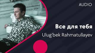 Ulug'bek Rahmatullayev - Все для тебя